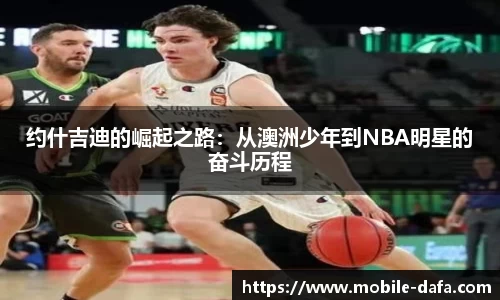 约什吉迪的崛起之路：从澳洲少年到NBA明星的奋斗历程