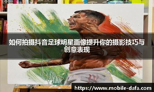 如何拍摄抖音足球明星画像提升你的摄影技巧与创意表现